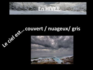 En HIVER
couvert / nuageux/ gris
 