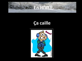 Ça caille
En HIVER
 