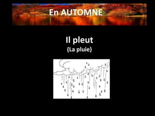 En AUTOMNE
Il pleut
(La pluie)
 