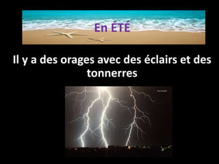 Il y a des orages avec des éclairs et des
tonnerres
En ÉTÉ
 