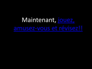 Maintenant, jouez,
amusez-vous et révisez!!
 