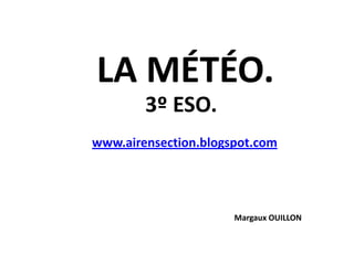 LA MÉTÉO. 3º ESO. www.airensection.blogspot.com MargauxOUILLON 