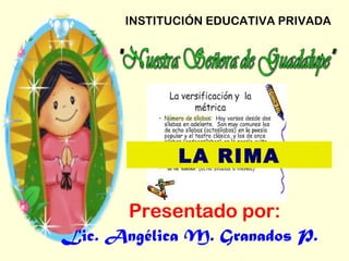 INSTITUCIÓN EDUCATIVA PRIVADA
Presentado por:
Lic. Angélica M. Granados P.
LA RIMA
 
