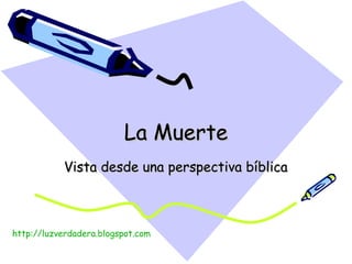 La Muerte Vista desde una perspectiva bíblica http:// luzverdadera.blogspot.com 