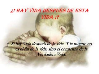 ¿! Hay vida después de esta vida ¡?Sí hay Vida después de la vida. Y la muerte no es el fin de la vida, sino el comienzo de la Verdadera Vida.