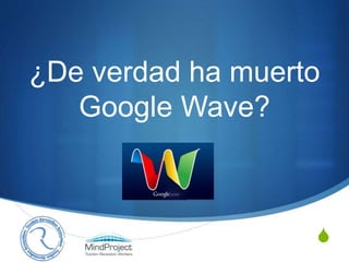 S
¿De verdad ha muerto
Google Wave?
 
