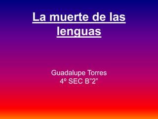 La muerte de las
lenguas
Guadalupe Torres
4º SEC B”2”
 