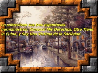 Lo sobreviven sus tres espantosos  hermanastros: Conozco Mis Derechos, Otro Tiene la Culpa, y Soy Una Víctima de la Sociedad. 