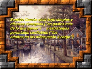 Sentido Común vivió bajo simples y eficaces consignas ("no gastes más de lo que ganas")    y estrategias parentales confiables (“los adultos,no los niños,están a cargo”) 