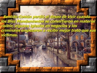    Sentido Común perdió el deseo de vivir cuando los Diez Mandamientos se convirtieron en material risible, algunas iglesias en negocios y los criminales empezaron a recibir mejor trato que sus víctimas. 