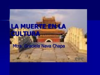 LA MUERTE EN LA
CULTURA
Mtra. Graciela Nava Chapa
 