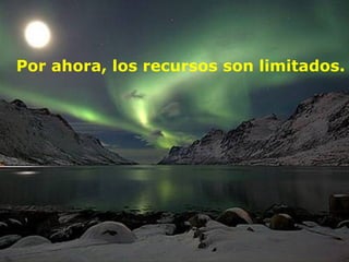 Por ahora, los recursos son limitados.
 