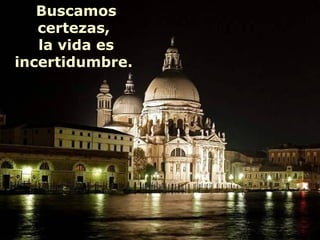 Buscamos
   certezas,
   la vida es
incertidumbre.
 