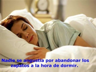 Nadie se angustia por abandonar los
   zapatos a la hora de dormir.
 