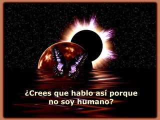 ¿Crees que hablo así porque
     no soy humano?
 