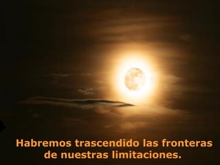 Habremos trascendido las fronteras
    de nuestras limitaciones.
 