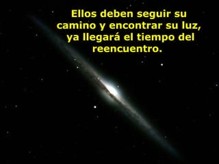 Ellos deben seguir su
camino y encontrar su luz,
  ya llegará el tiempo del
       reencuentro.
 
