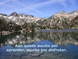 Aún queda mucho por
aprender, mucho por disfrutar.
 