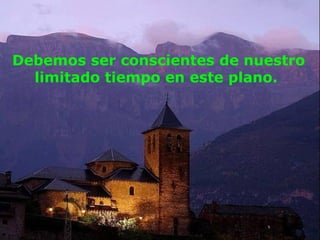 Debemos ser conscientes de nuestro
  limitado tiempo en este plano.
 