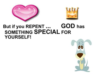 But if you REPENT ... GOD has
SOMETHING SPECIAL FOR
YOURSELF!
 
