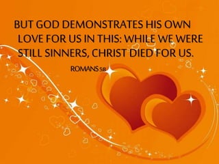 BUT GOD DEMONSTRATES HIS OWN
LOVE FOR US IN THIS: WHILE WE WERE
STILL SINNERS, CHRIST DIED FOR US.
ROMANS5:8
 