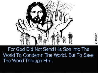 For God Did Not Send His Son Into The
World To Condemn The World, But To Save
The World Through Him.
JHON3:17
 