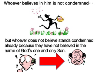 Whoever believes in him is not condemned…
but whoever does not believe stands condemned
already because they have not believed in the
name of God’s one and only Son.
 