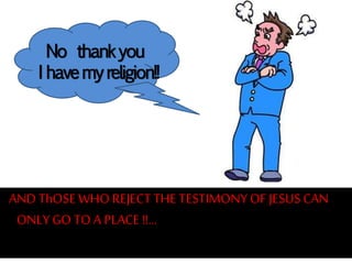 AND ThOSEWHO REJECT THE TESTIMONYOF JESUSCAN
ONLY GO TO A PLACE !!...
No thankyou
I havemyreligion!!
 