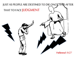 HebrewS 9:27
JUST AS PEOPLE AREDESTINED TO DIE ONCE, AND AFTER
THAT TO FACE JUDGMENT
 