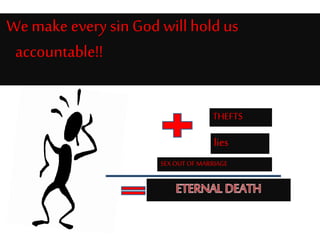 We make every sin God will hold us
accountable!!
lies
THEFTS
SEXOUTOFMARRIAGE
 