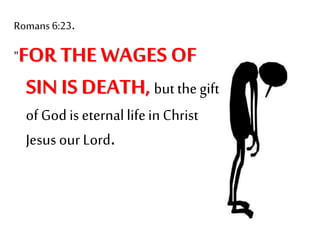 Romans 6:23.
"FOR THE WAGES OF
SIN IS DEATH,but thegift
of God is eternallifeinChrist
Jesus our Lord.
 