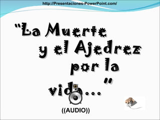 “ La Muerte  y el Ajedrez  por la vida… ” ((AUDIO)) http://Presentaciones-PowerPoint.com/ 