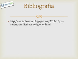 
 http://mutatisoscar.blogspot.mx/2015/10/la-
muerte-en-distintas-religiones.html
Bibliografia
 