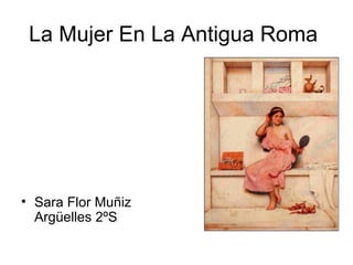 La Mujer En La Antigua Roma

• Sara Flor Muñiz
Argüelles 2ºS

 