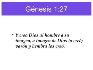 Génesis 1:27
• Y creó Dios al hombre a su
imagen, a imagen de Dios lo creó;
varón y hembra los creó.
 