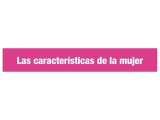Las características de la mujer
 