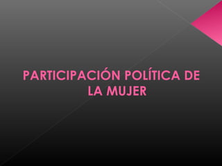 PARTICIPACIÓN POLÍTICA DE
LA MUJER
 