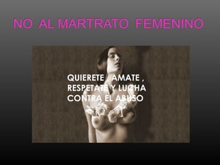 QUIERETE , AMATE ,
RESPETATE Y LUCHA
CONTRA EL ABUSO
 