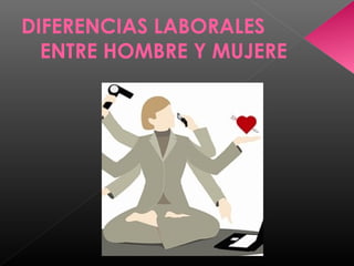 DIFERENCIAS LABORALES
ENTRE HOMBRE Y MUJERE
 