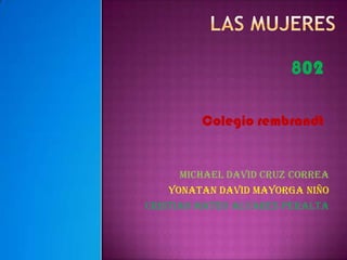 802
Colegio rembrandt

Michael David cruz correa
Yonatan David mayorga niño
Cristian Mateo Alvares Peralta

 