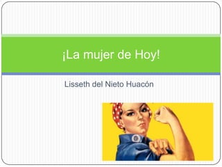 ¡La mujer de Hoy!

Lisseth del Nieto Huacón
 