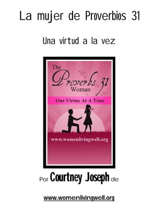 0
La mujer de Proverbios 31
Una virtud a la vez
Por Courtney Josephde
www.womenlivingwell.org
 