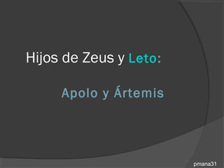 Hijos de Zeus y Leto:

     Apolo y Ártemis




                        pmana31
 