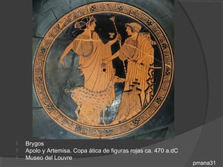    Brygos
   Apolo y Artemisa. Copa ática de figuras rojas ca. 470 a.dC
   Museo del Louvre
                                                                 pmana31
 