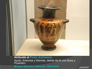    Atribuido al Pintor Antimenes
   Apolo, Artemisa y Hermes, detrás de él una diosa y
    Poseidón.
   Museo Kestner, Hanover, Alemania                     pmana31
 