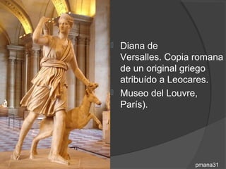  Diana de
  Versalles. Copia romana
  de un original griego
  atribuído a Leocares.
 Museo del Louvre,
  París).




                  pmana31
 