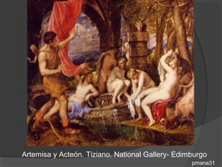 Artemisa y Acteón. Tiziano. National Gallery- Edimburgo
                                                  pmana31
 
