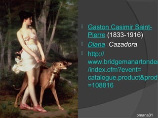  Gaston Casimir Saint-
  Pierre (1833-1916)
 Diana Cazadora
 http://
  www.bridgemanartondem
  /index.cfm?event=
  catalogue.product&produ
  =108816



                 pmana31
 