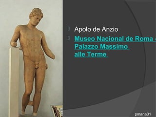  Apolo de Anzio
 Museo Nacional de Roma -
  Palazzo Massimo
  alle Terme




                   pmana31
 