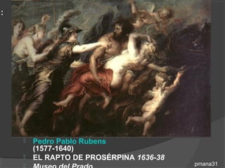 :




       Pedro Pablo Rubens
        (1577-1640)
       EL RAPTO DE PROSÉRPINA 1636-38
                                        pmana31
 